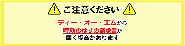 ご注意ください。ティー・オー・エムから事項のはずの請求書が届く場合があります