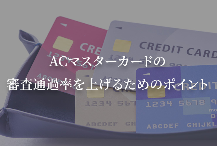 ACマスターカードの審査通過率を上げるためのポイント