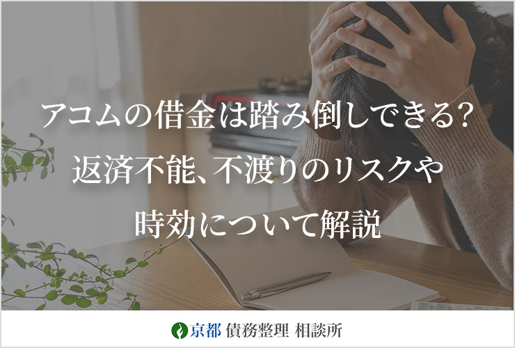 アコムの借金は踏み倒しできる？返済不能、不渡りのリスクや時効について解説｜｜京都 債務整理相談所｜借金問題を弁護士に無料相談
